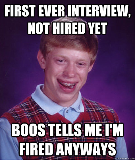 First ever interview, not hired yet Boos tells me I'm fired anyways  Bad Luck Brian