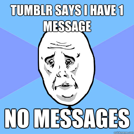 Tumblr says i have 1 message no messages  Okay Guy