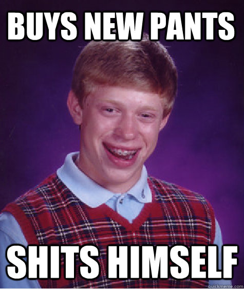 Buys New Pants shits himself  Bad Luck Brian