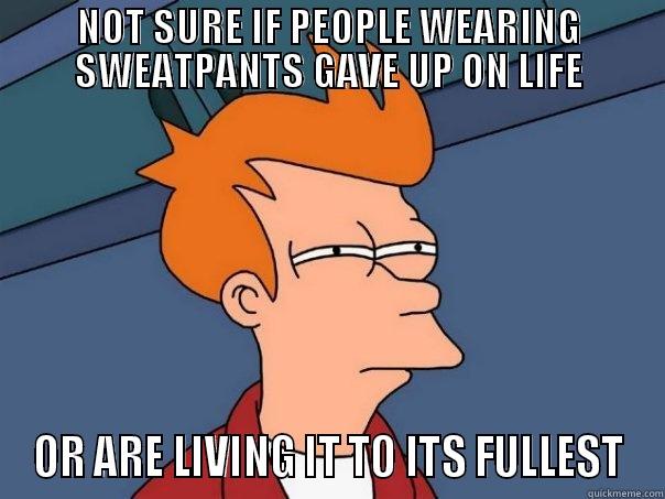 NOT SURE IF PEOPLE WEARING SWEATPANTS GAVE UP ON LIFE OR ARE LIVING IT TO ITS FULLEST Futurama Fry