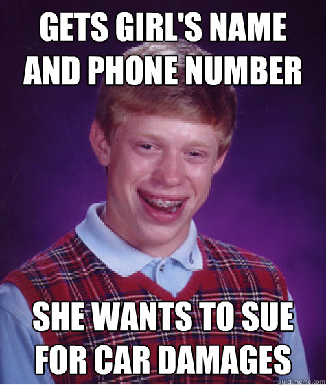 Gets girl's name and phone number She wants to sue for car damages  Bad Luck Brian