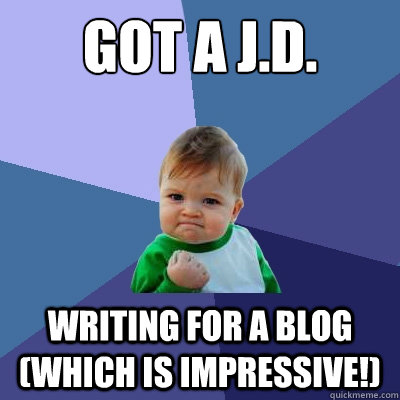 Got a J.D. Writing for a blog (which is impressive!)  Success Kid