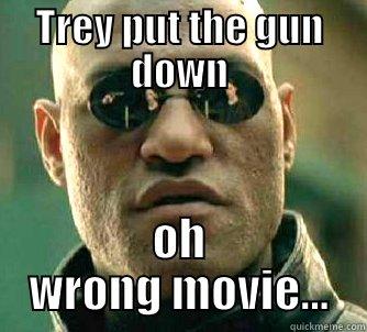 TREY PUT THE GUN DOWN OH WRONG MOVIE... Matrix Morpheus