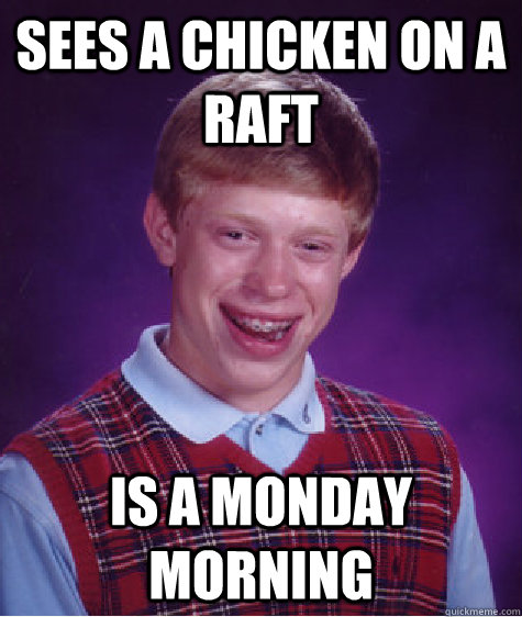 Sees a chicken on a raft  is a monday morning   Bad Luck Brian