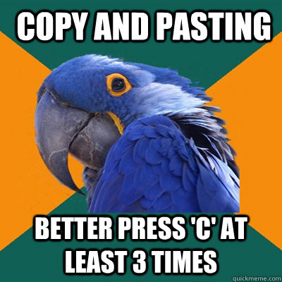  copy and pasting Better press 'C' at least 3 times -  copy and pasting Better press 'C' at least 3 times  Paranoid Parrot