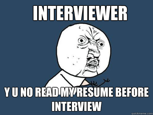 Interviewer y u no read my resume before interview  Y U No