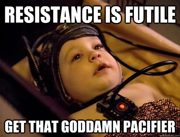 Resistance is futile get that goddamn pacifier  Demanding Borg Baby