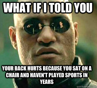 what if i told you your back hurts because you sat on a chair and haven't played sports in years - what if i told you your back hurts because you sat on a chair and haven't played sports in years  Matrix Morpheus