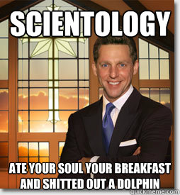 Scientology ate your soul your breakfast and shitted out a dolphin - Scientology ate your soul your breakfast and shitted out a dolphin  All Scientologists Agree that