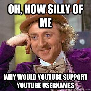 Oh, how silly of me why would youtube support youtube usernames  Condescending Wonka