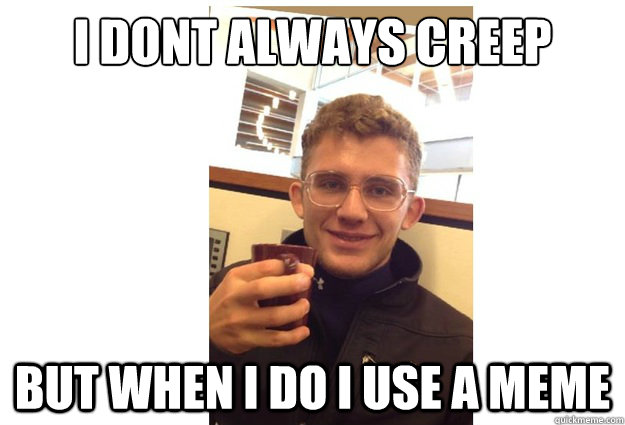 I dont always creep But When I do I use a meme - I dont always creep But When I do I use a meme  Creepy Jeff