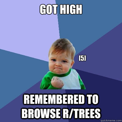 Got High Remembered to browse r/trees [5] - Got High Remembered to browse r/trees [5]  Success Kid