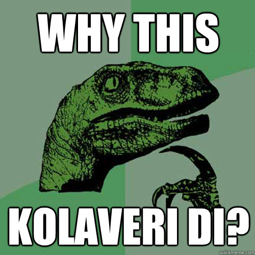 Why this kolaveri di?  Philosoraptor