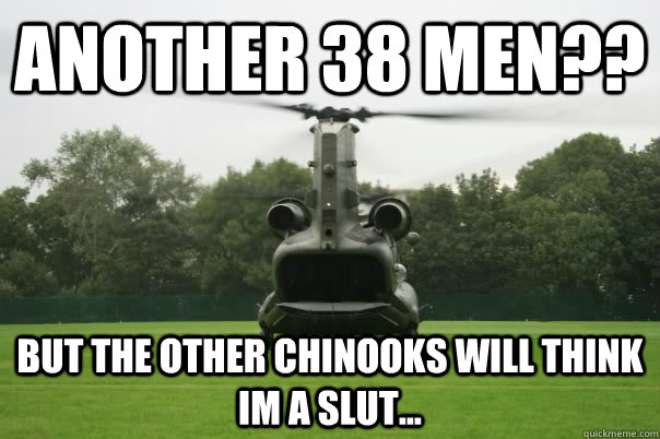 Another 38 men?? but the other chinooks will think im a slut... - Another 38 men?? but the other chinooks will think im a slut...  Slutty Chinook