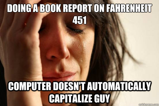 doing a book report on Fahrenheit 451 Computer doesn't automatically capitalize guy  First World Problems