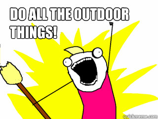 Do all the outdoor things! - Do all the outdoor things!  All The Things