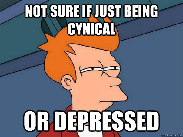 Not sure if just being cynical or depressed  Futurama Fry