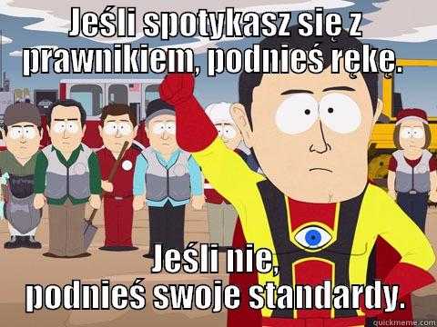 JEŚLI SPOTYKASZ SIĘ Z PRAWNIKIEM, PODNIEŚ RĘKĘ.  JEŚLI NIE, PODNIEŚ SWOJE STANDARDY. Captain Hindsight