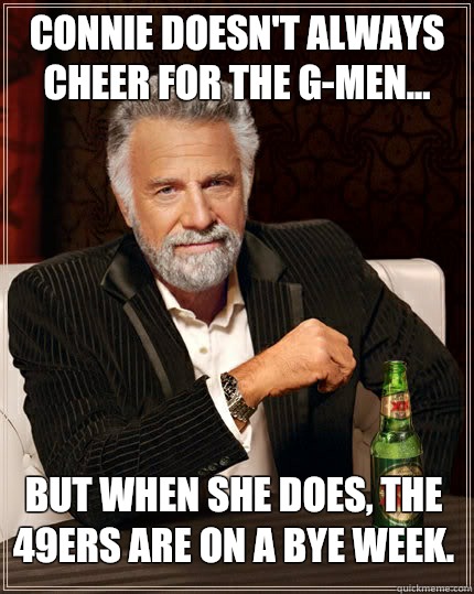 Connie doesn't always cheer for the G-Men... But when she does, the 49ers are on a Bye Week.   The Most Interesting Man In The World