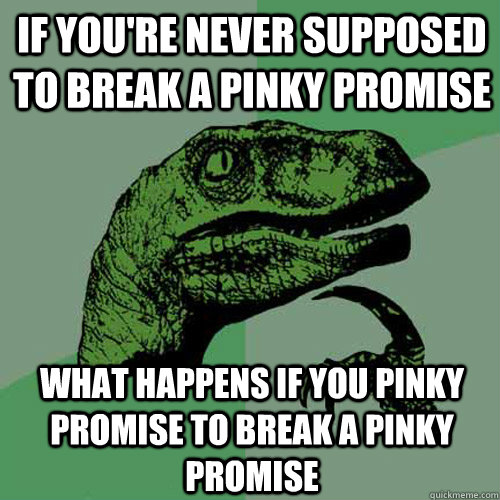 If you're never supposed to break a pinky promise What happens if you pinky promise to break a pinky promise  Philosoraptor