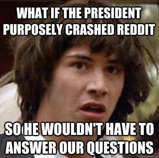 what if the president purposely crashed reddit So he wouldn't have to answer our questions  conspiracy keanu