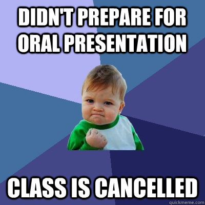 Didn't prepare for oral presentation  Class is cancelled   Success Kid