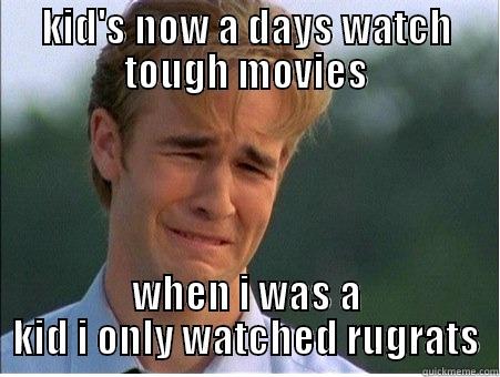 KID'S NOW A DAYS WATCH TOUGH MOVIES WHEN I WAS A KID I ONLY WATCHED RUGRATS 1990s Problems