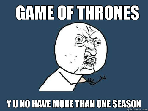 Game of Thrones y u no have more than one season  Y U No