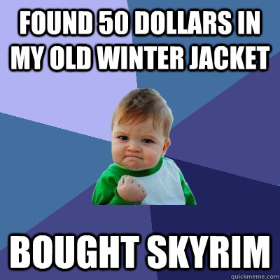 Found 50 dollars in my old winter jacket bought skyrim  Success Kid