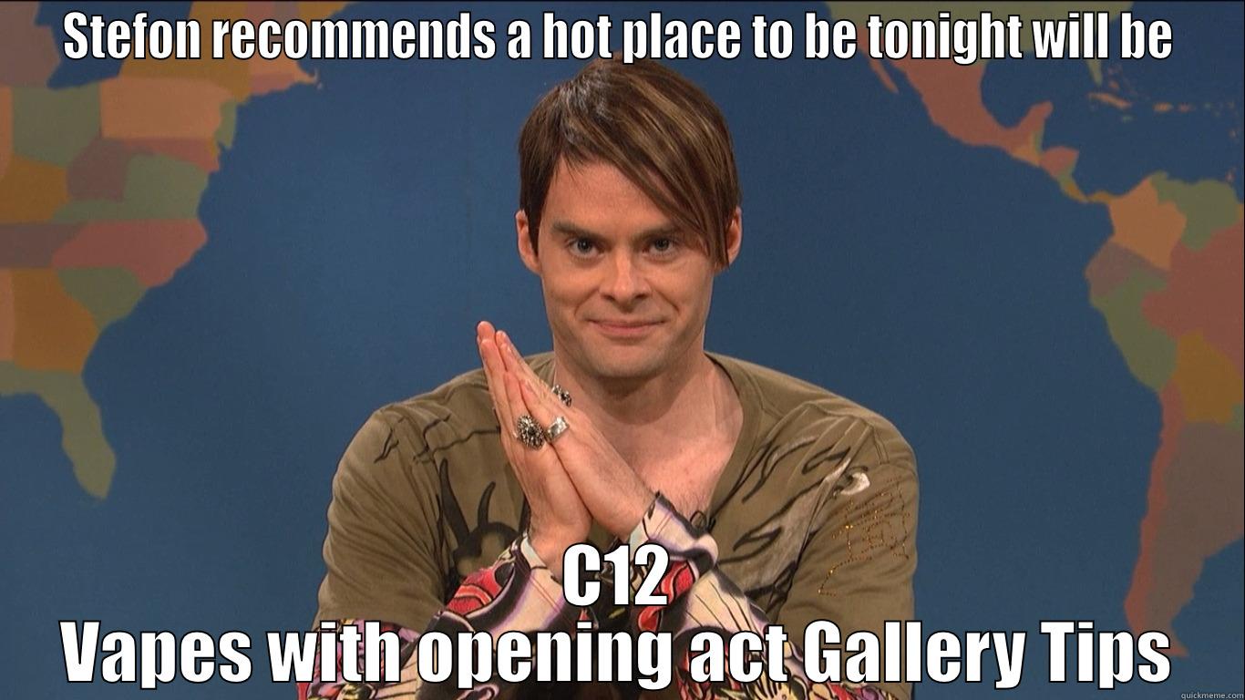 STEFON RECOMMENDS A HOT PLACE TO BE TONIGHT WILL BE C12 VAPES WITH OPENING ACT GALLERY TIPS Misc