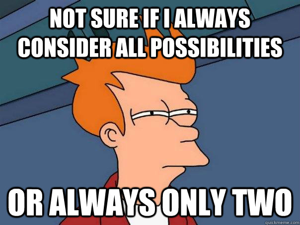 Not sure if I always consider all possibilities Or always only two  Futurama Fry