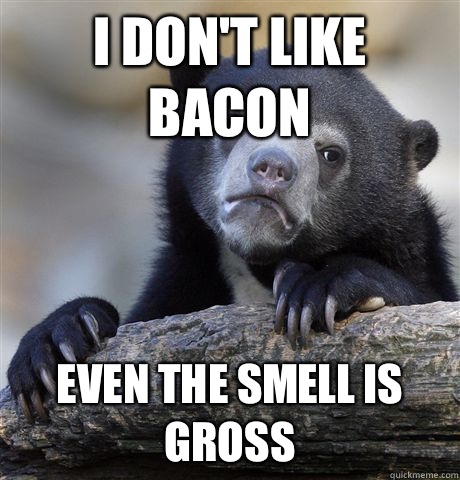 I don't like bacon Even the smell is gross - I don't like bacon Even the smell is gross  Confession Bear