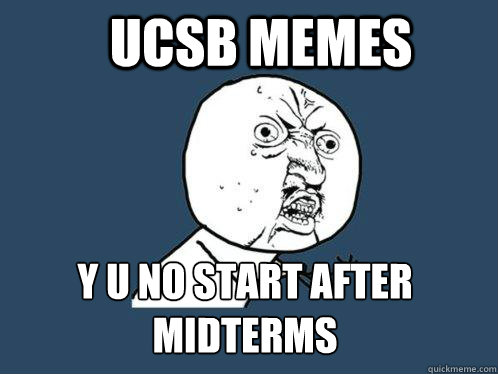 UCSB Memes y u no start after
midterms   Y U No