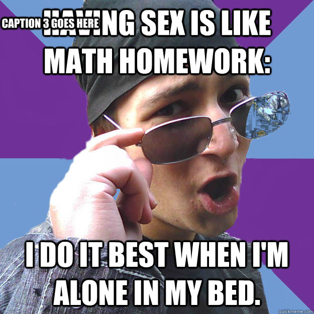 Having sex is like math homework: I do it best when I'm alone in my bed. Caption 3 goes here  Do-Rag Richardson