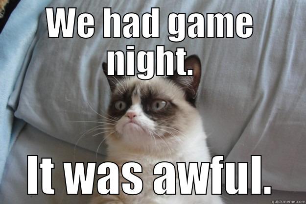 Game night - WE HAD GAME NIGHT. IT WAS AWFUL. Grumpy Cat