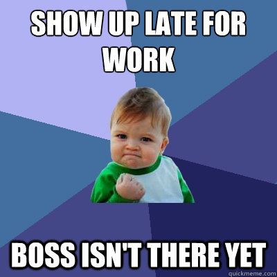 show up late for work boss isn't there yet  Success Kid