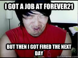 I got a job at forever21 but then i got fired the next day - I got a job at forever21 but then i got fired the next day  Misc