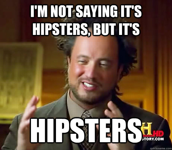 I'm not saying It's hipsters, but it's hipsters - I'm not saying It's hipsters, but it's hipsters  Ancient Aliens