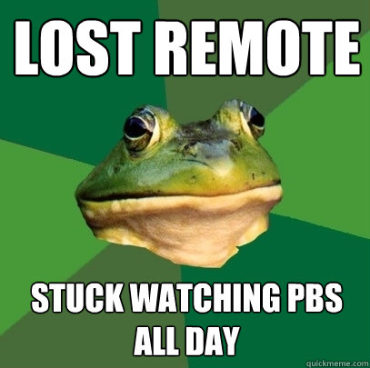 Lost Remote stuck watching PBS all day - Lost Remote stuck watching PBS all day  Foul Bachelor Frog