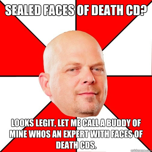 sealed faces of death cd? Looks legit, let me call a buddy of mine whos an expert with faces of death cds. - sealed faces of death cd? Looks legit, let me call a buddy of mine whos an expert with faces of death cds.  Pawn Star