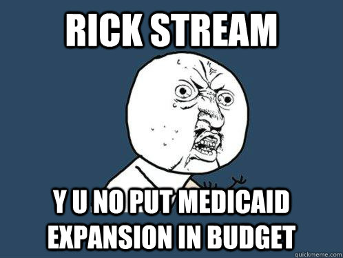 Rick Stream y u no put medicaid expansion in budget  Y U No