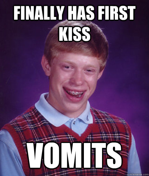 Finally has first kiss vomits  Bad Luck Brian