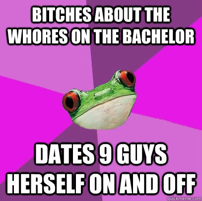 Bitches about The Whores on the Bachelor Dates 9 Guys herself on and off  Foul Bachelorette Frog