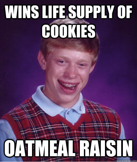 Wins Life Supply of Cookies Oatmeal Raisin   Bad Luck Brian