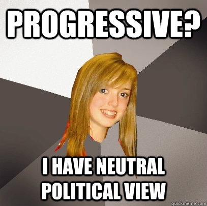 Progressive? I have neutral political view  Musically Oblivious 8th Grader