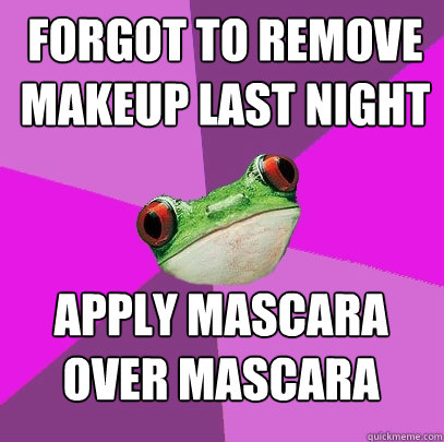 forgot to remove makeup last night apply mascara over mascara  Foul Bachelorette Frog