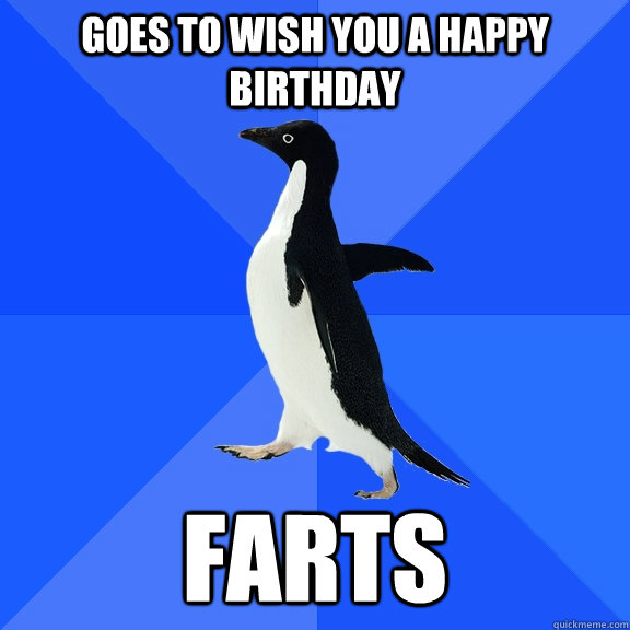 Goes to wish you a happy birthday farts  Socially Awkward Penguin