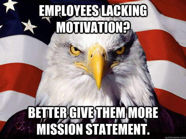 Employees lacking motivation? Better give them more mission statement. - Employees lacking motivation? Better give them more mission statement.  Evil American Eagle