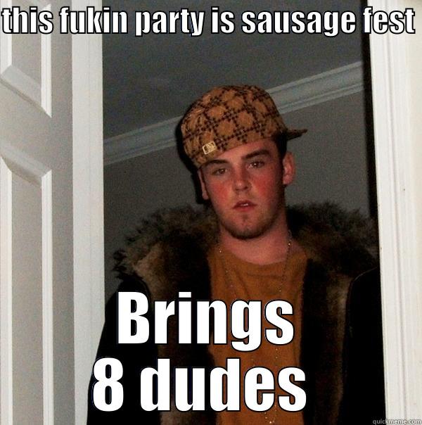 THIS FUKIN PARTY IS SAUSAGE FEST  BRINGS 8 DUDES  Scumbag Steve