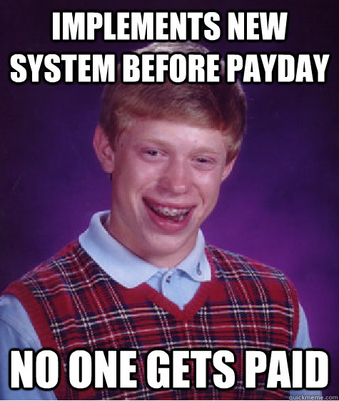 Implements new system before payday No one gets paid  Bad Luck Brian